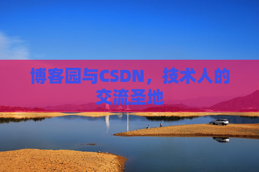 博客园与CSDN,技术人的交流圣地